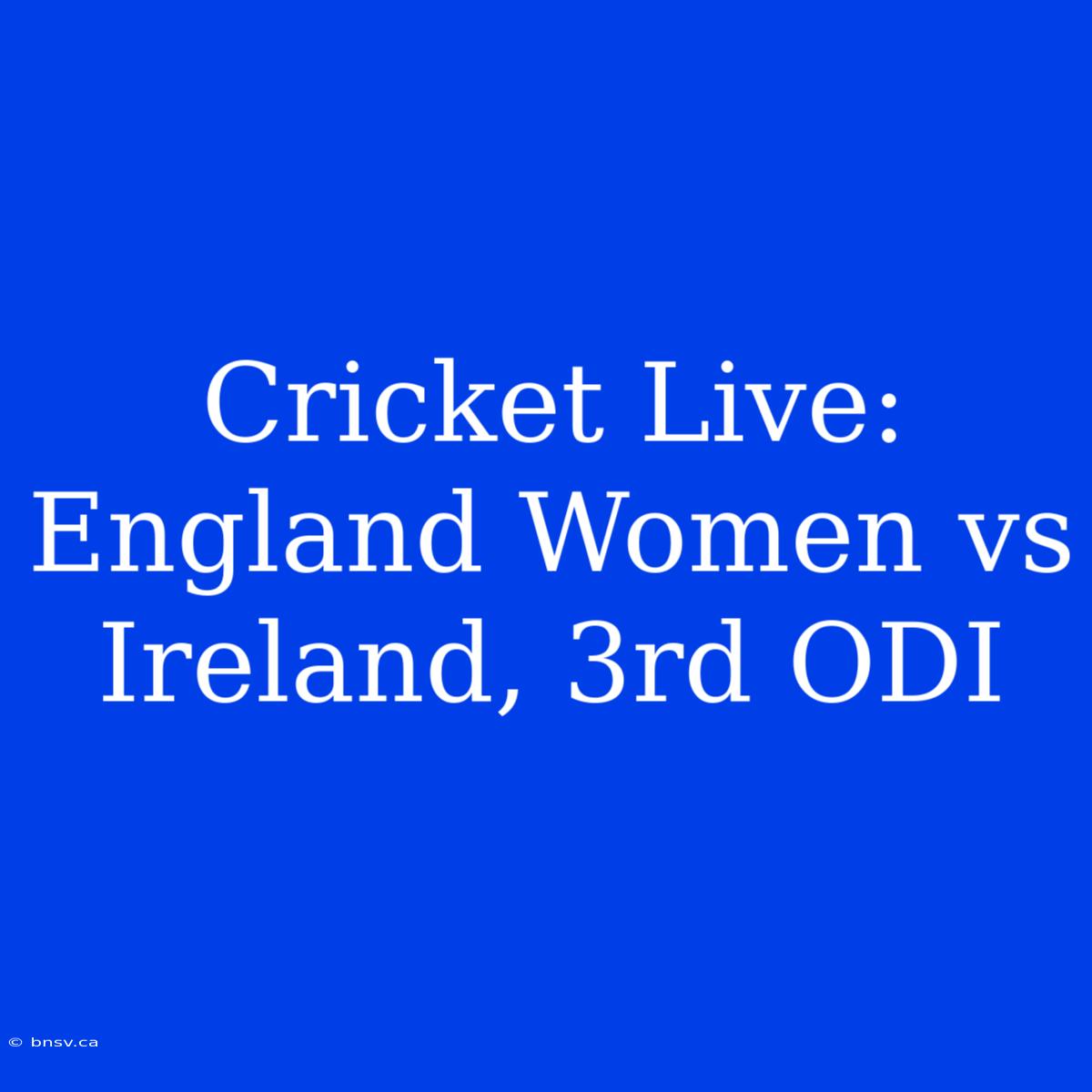 Cricket Live: England Women Vs Ireland, 3rd ODI