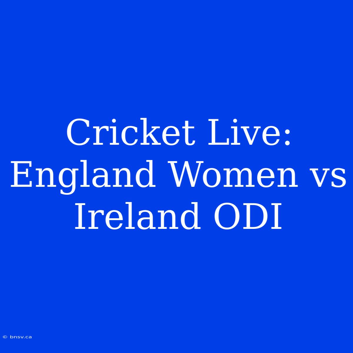 Cricket Live: England Women Vs Ireland ODI