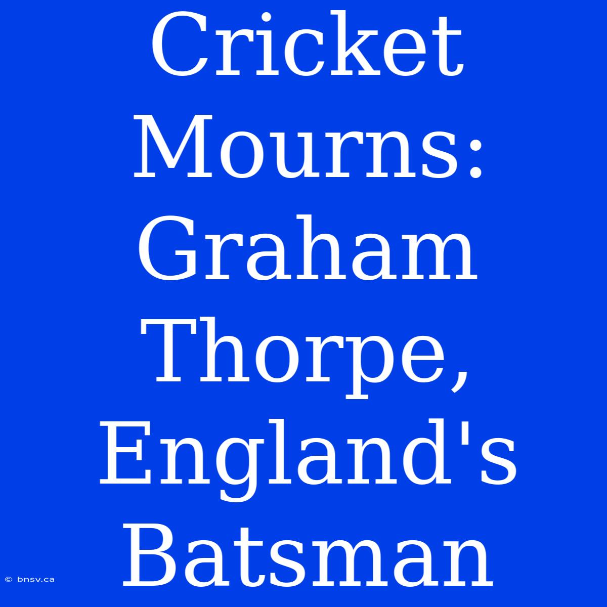 Cricket Mourns: Graham Thorpe, England's Batsman