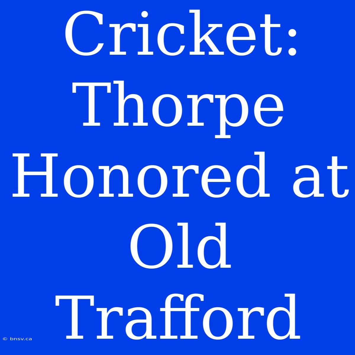 Cricket: Thorpe Honored At Old Trafford