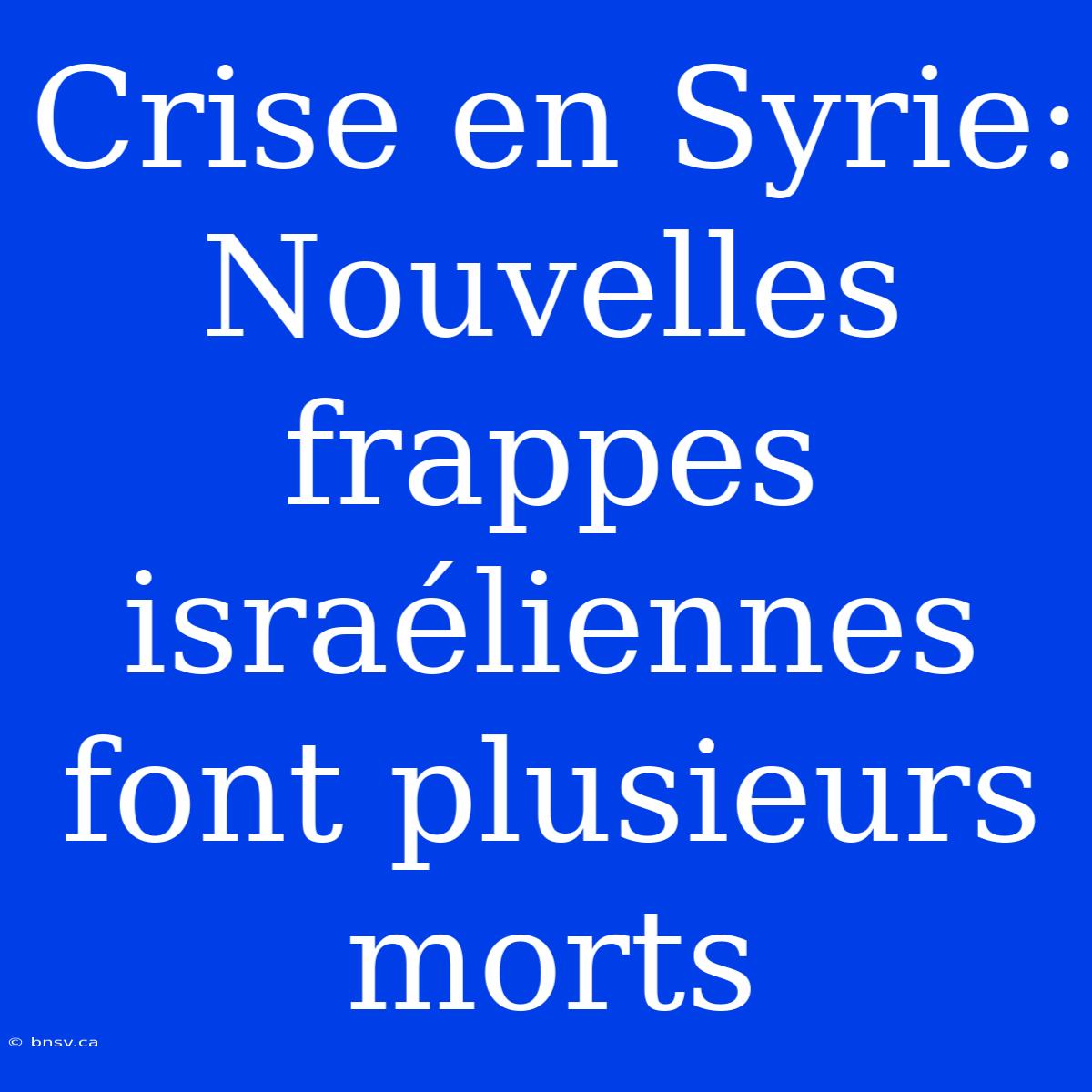 Crise En Syrie: Nouvelles Frappes Israéliennes Font Plusieurs Morts