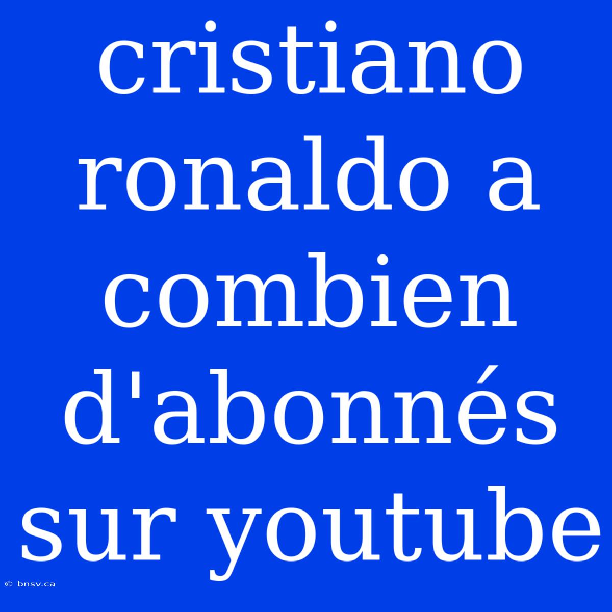 Cristiano Ronaldo A Combien D'abonnés Sur Youtube