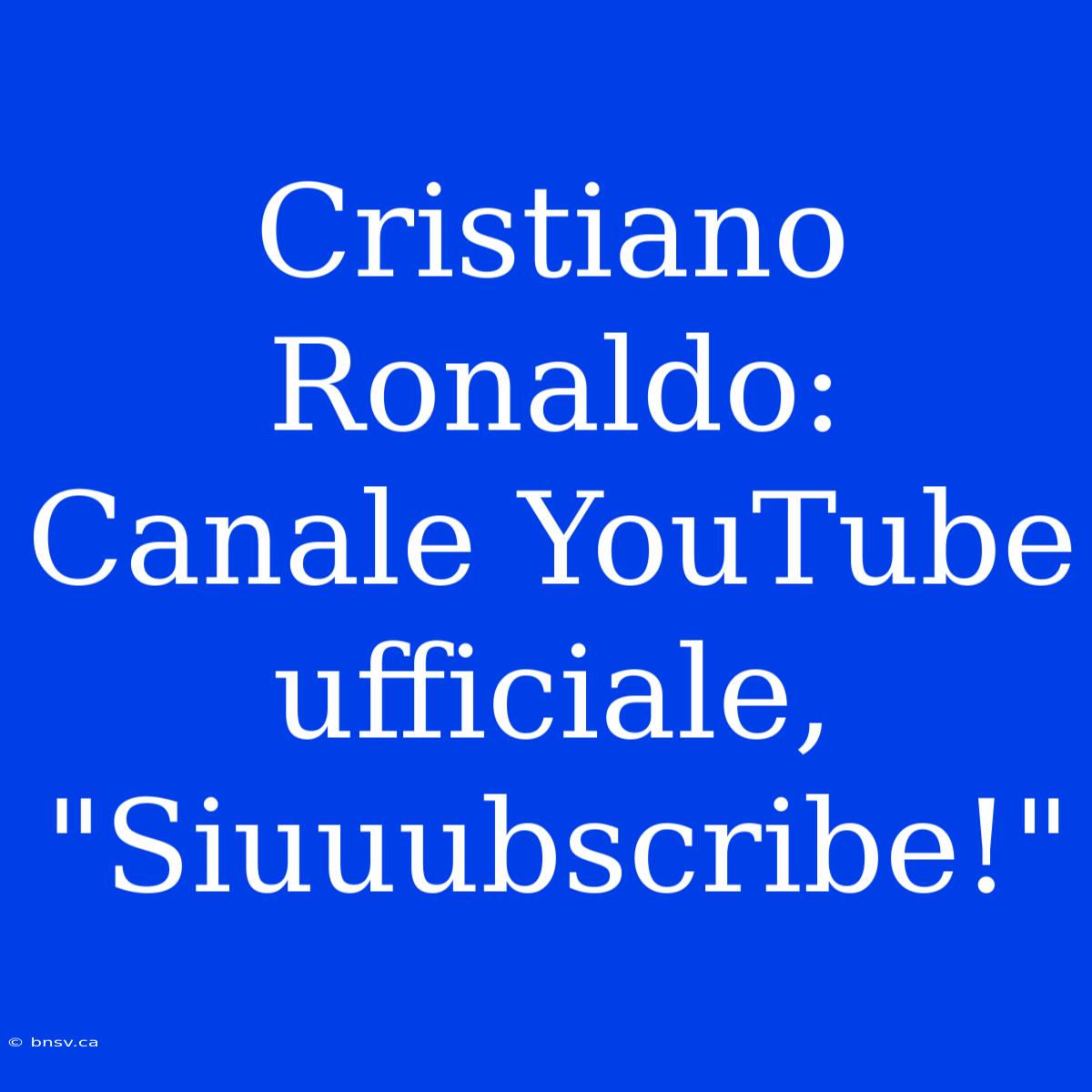 Cristiano Ronaldo: Canale YouTube Ufficiale, 