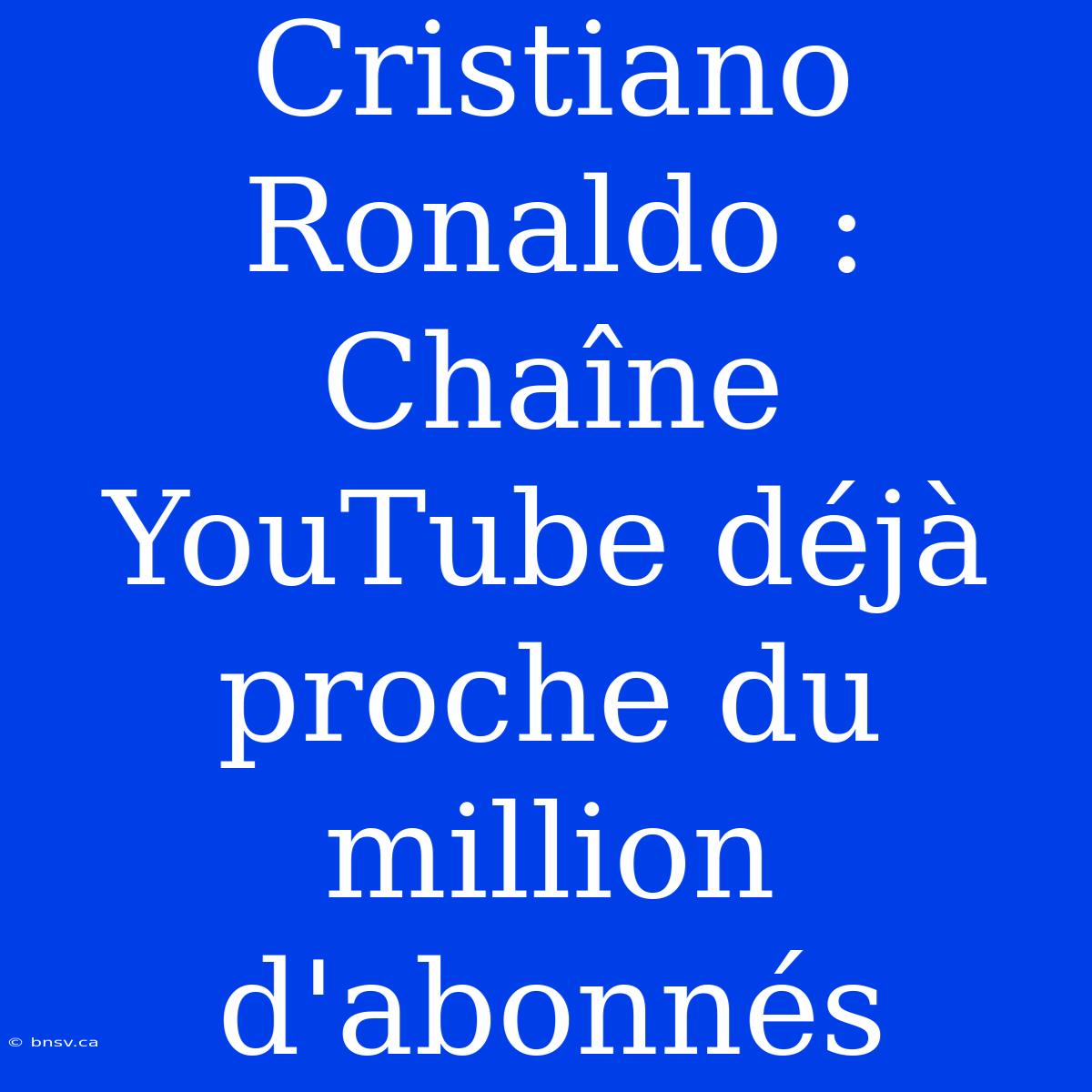 Cristiano Ronaldo : Chaîne YouTube Déjà Proche Du Million D'abonnés