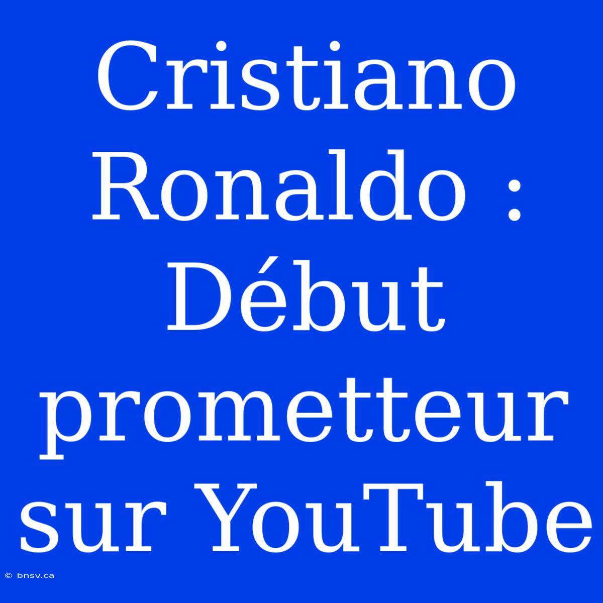 Cristiano Ronaldo : Début Prometteur Sur YouTube