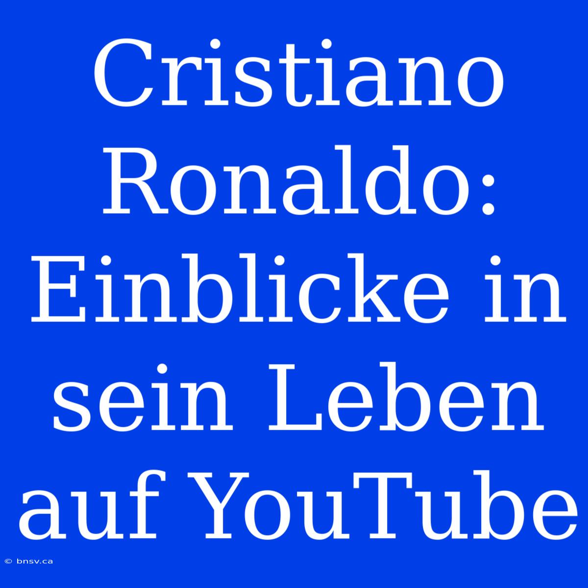 Cristiano Ronaldo: Einblicke In Sein Leben Auf YouTube