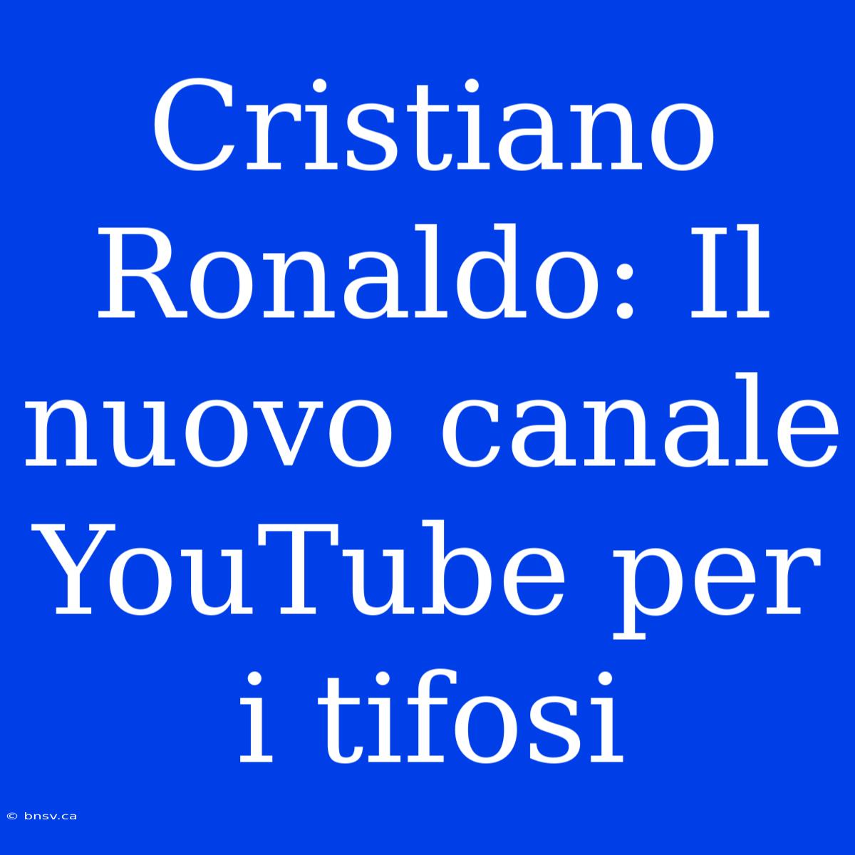 Cristiano Ronaldo: Il Nuovo Canale YouTube Per I Tifosi