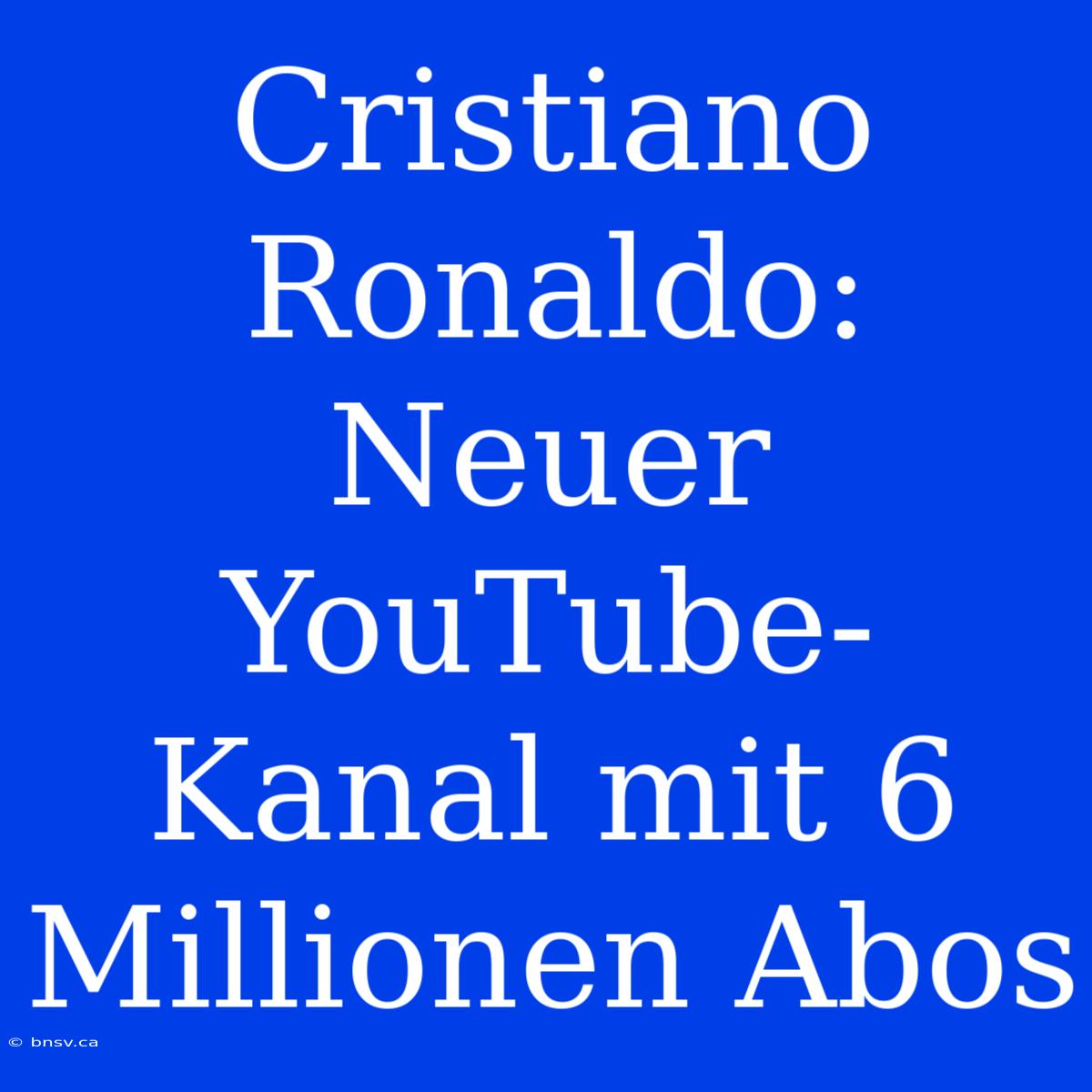 Cristiano Ronaldo: Neuer YouTube-Kanal Mit 6 Millionen Abos