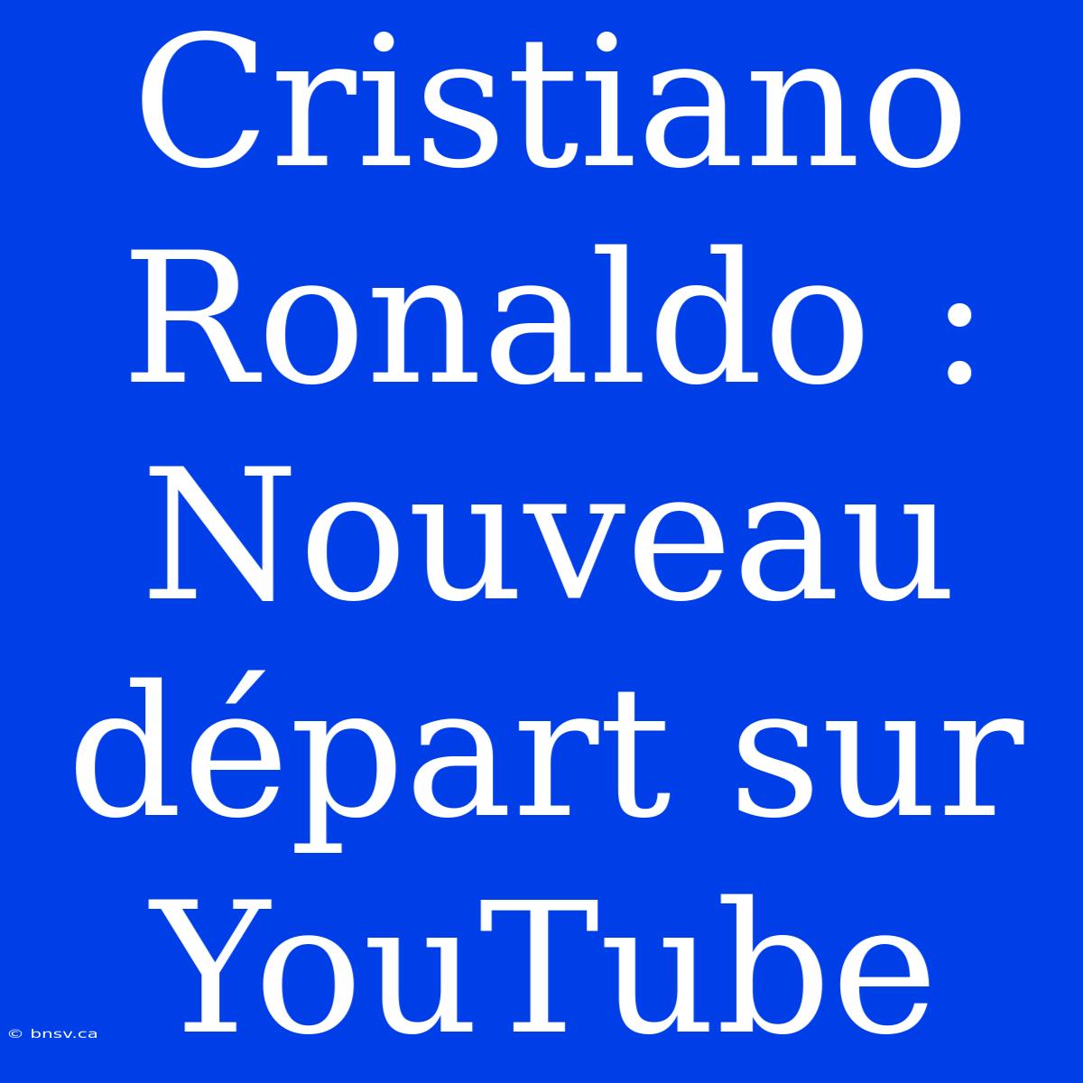 Cristiano Ronaldo : Nouveau Départ Sur YouTube