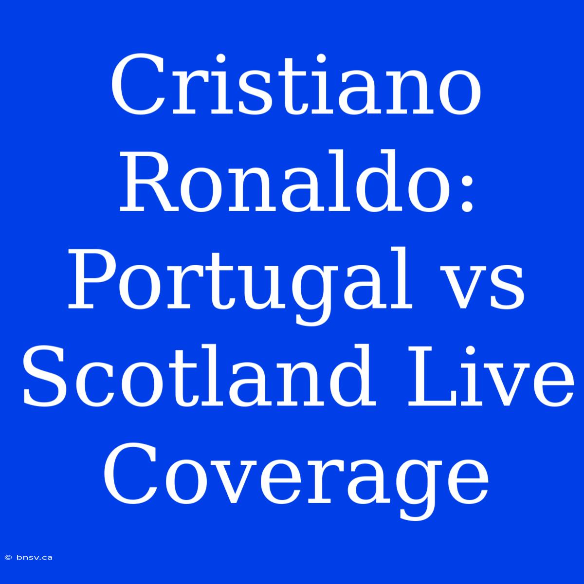 Cristiano Ronaldo: Portugal Vs Scotland Live Coverage