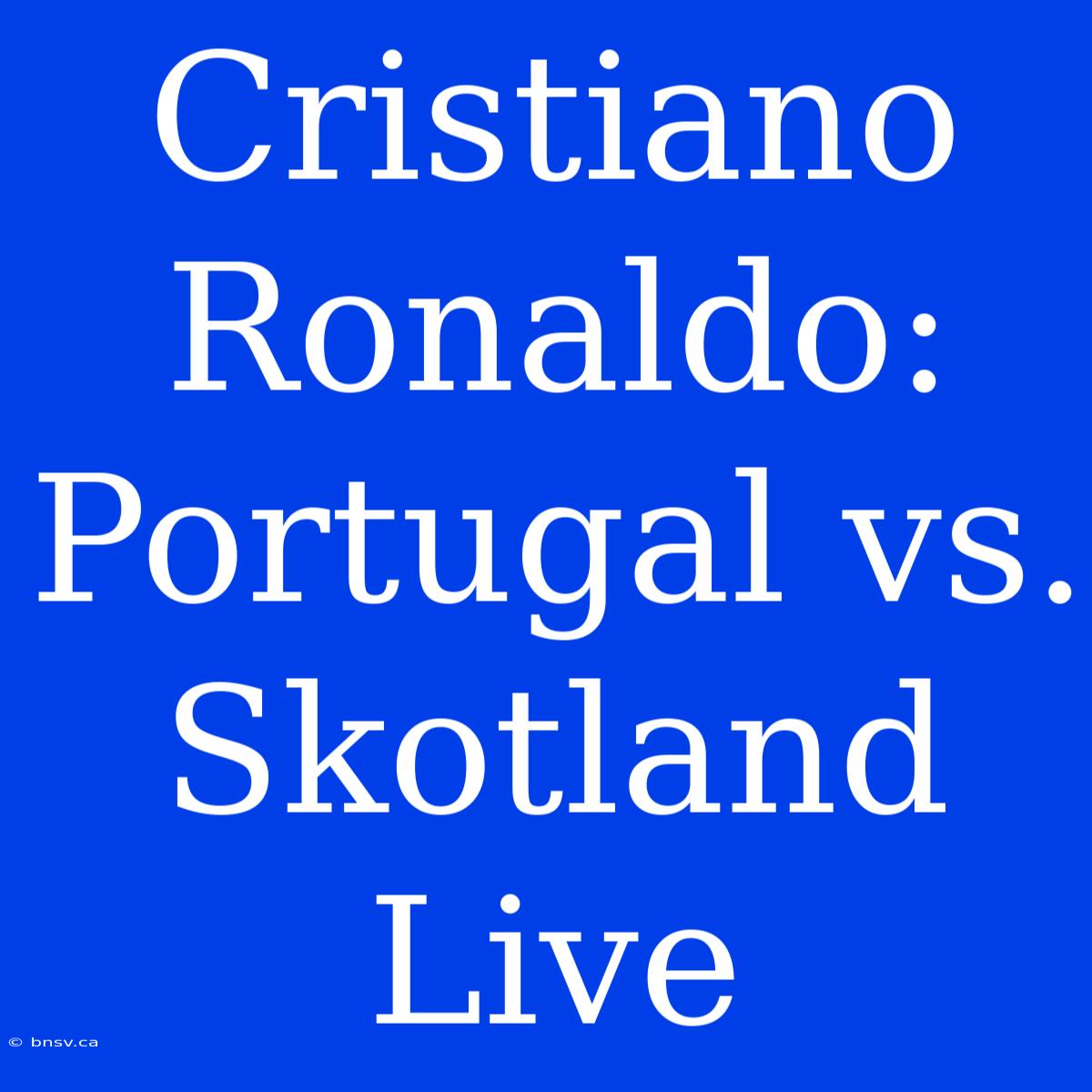 Cristiano Ronaldo: Portugal Vs. Skotland Live