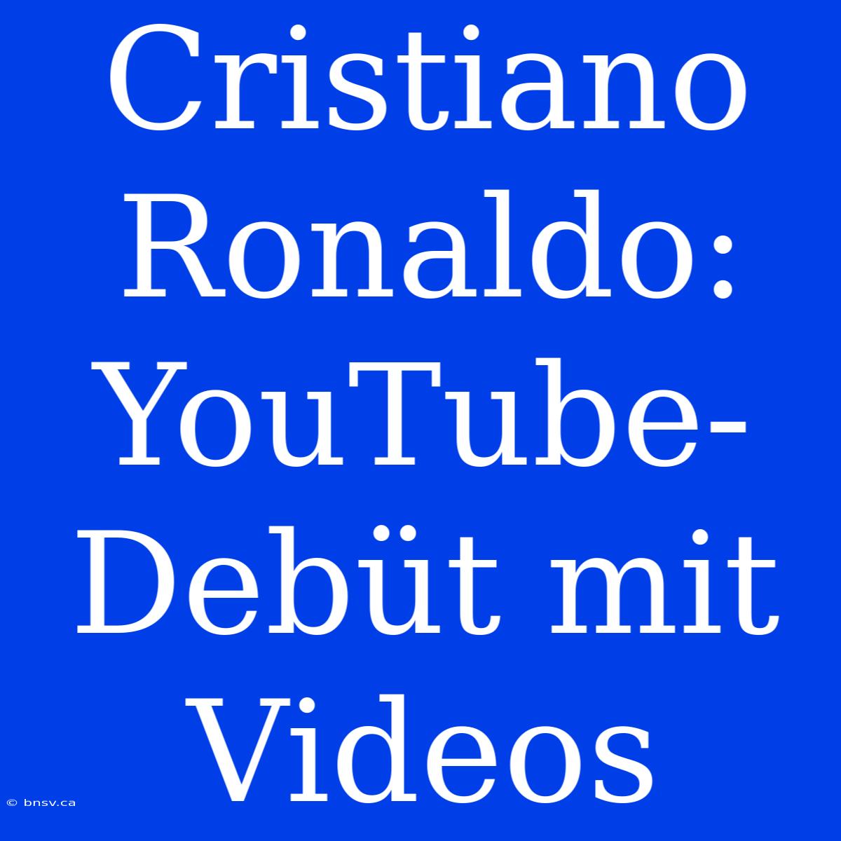 Cristiano Ronaldo: YouTube-Debüt Mit Videos