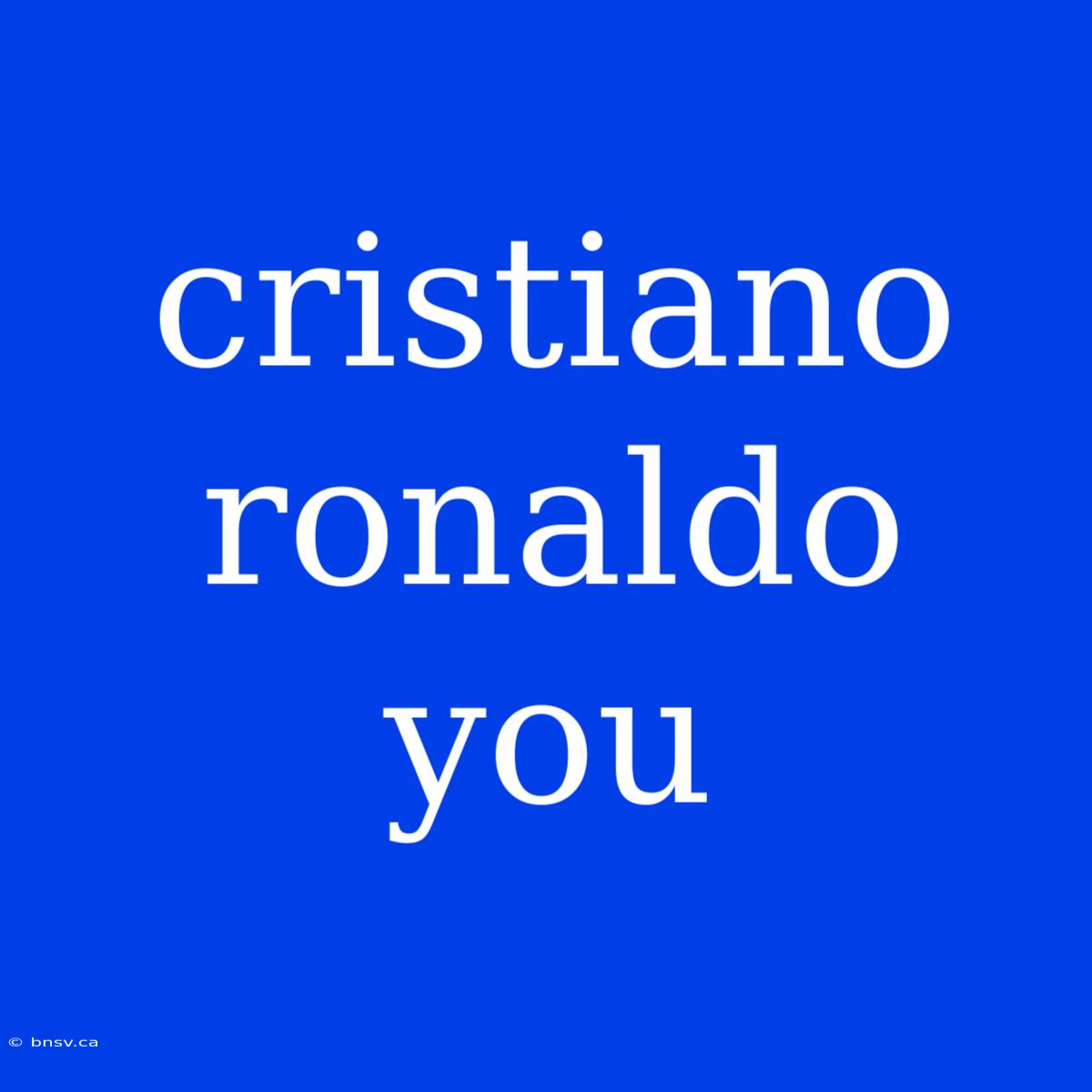 Cristiano Ronaldo You