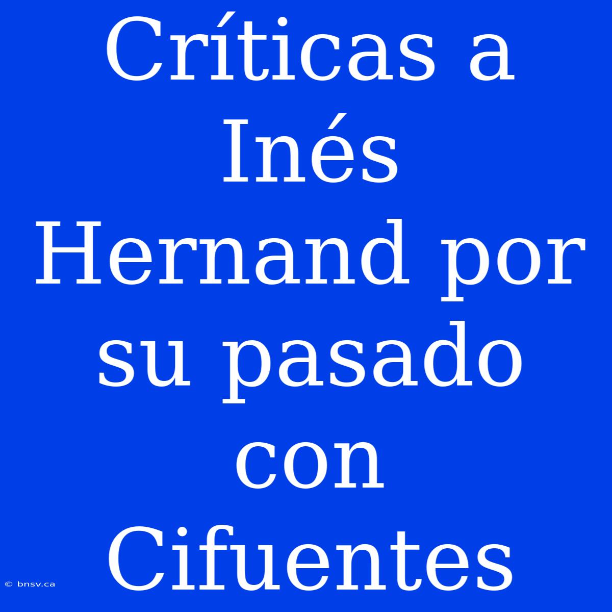 Críticas A Inés Hernand Por Su Pasado Con Cifuentes