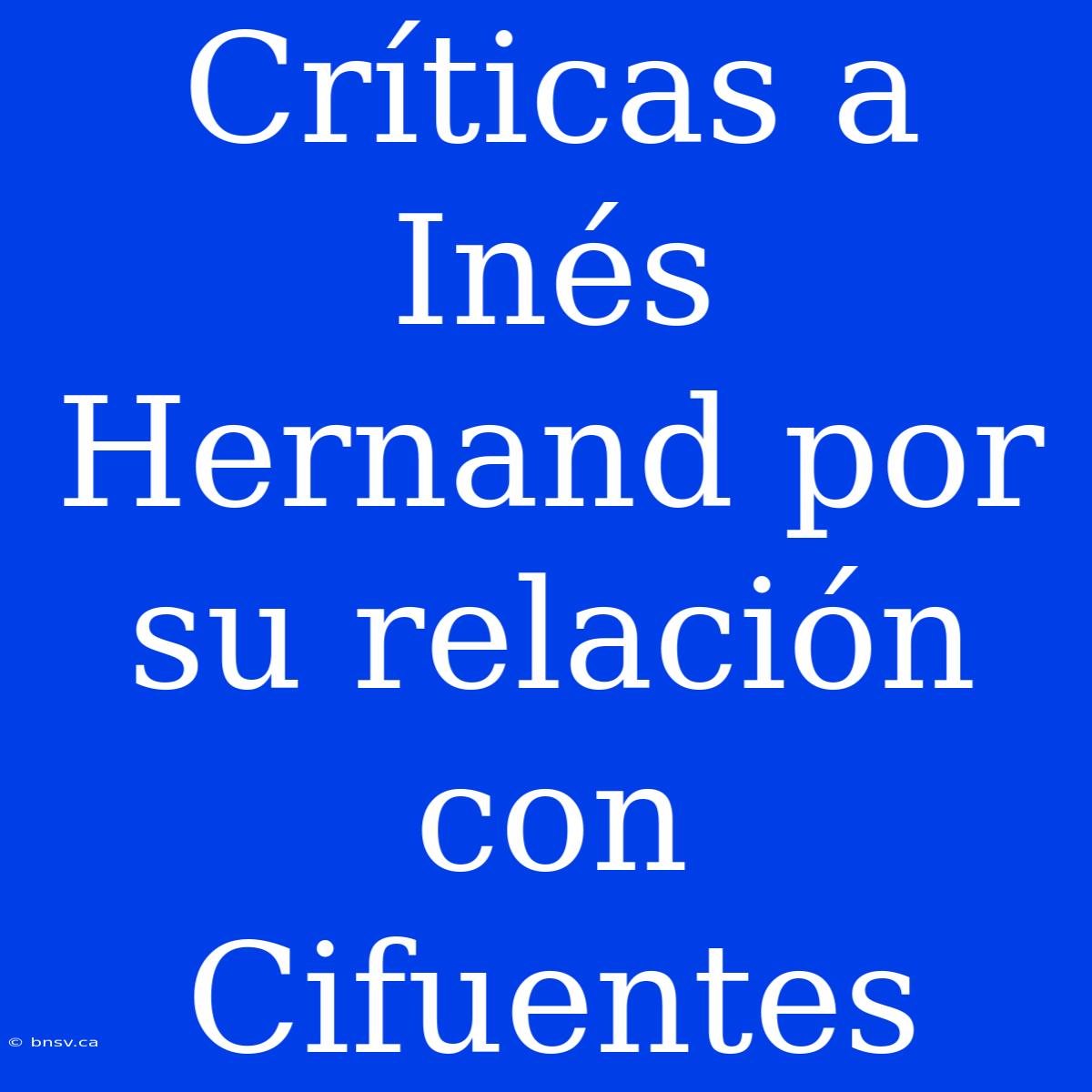 Críticas A Inés Hernand Por Su Relación Con Cifuentes