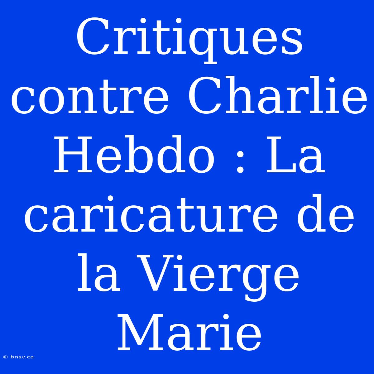 Critiques Contre Charlie Hebdo : La Caricature De La Vierge Marie