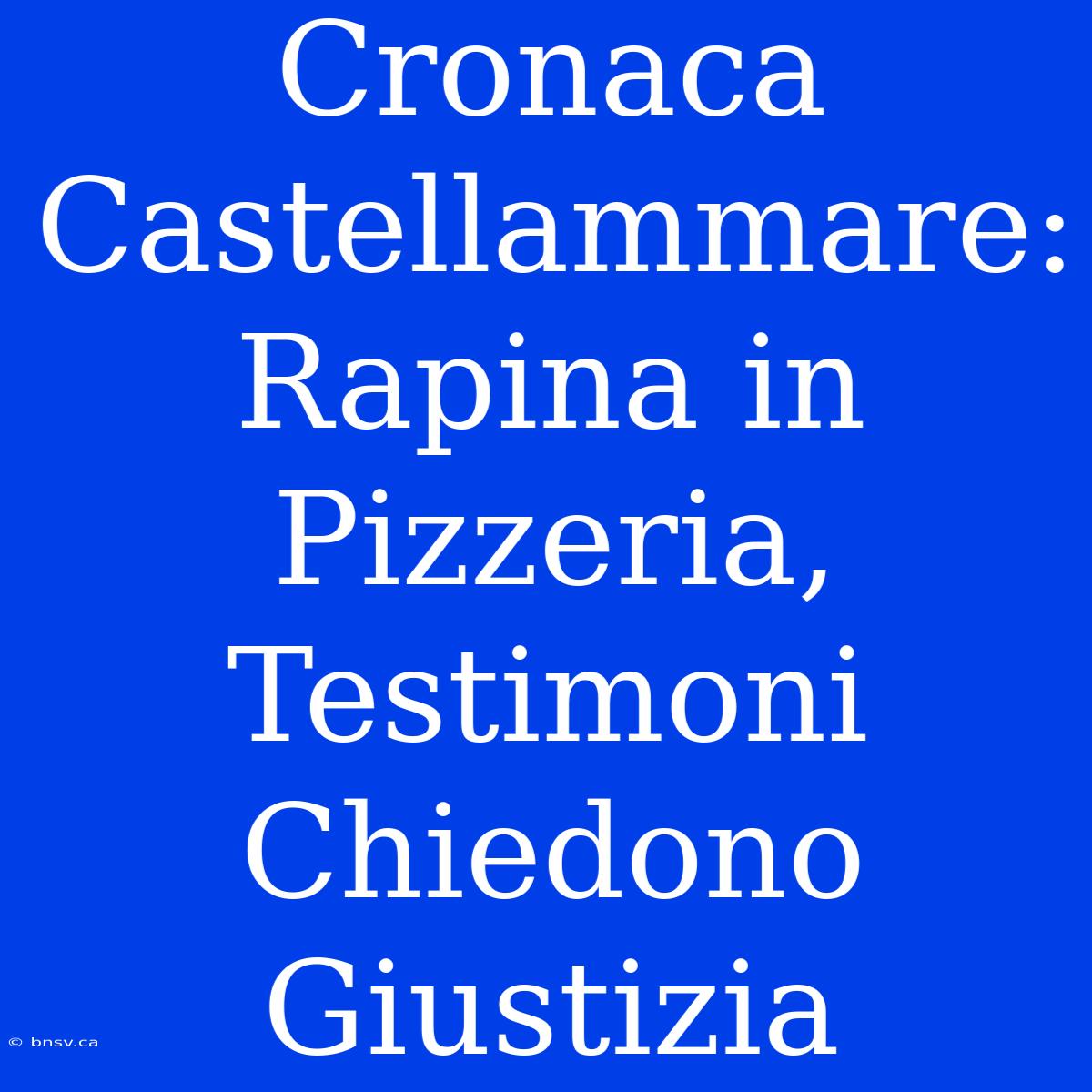 Cronaca Castellammare: Rapina In Pizzeria, Testimoni Chiedono Giustizia