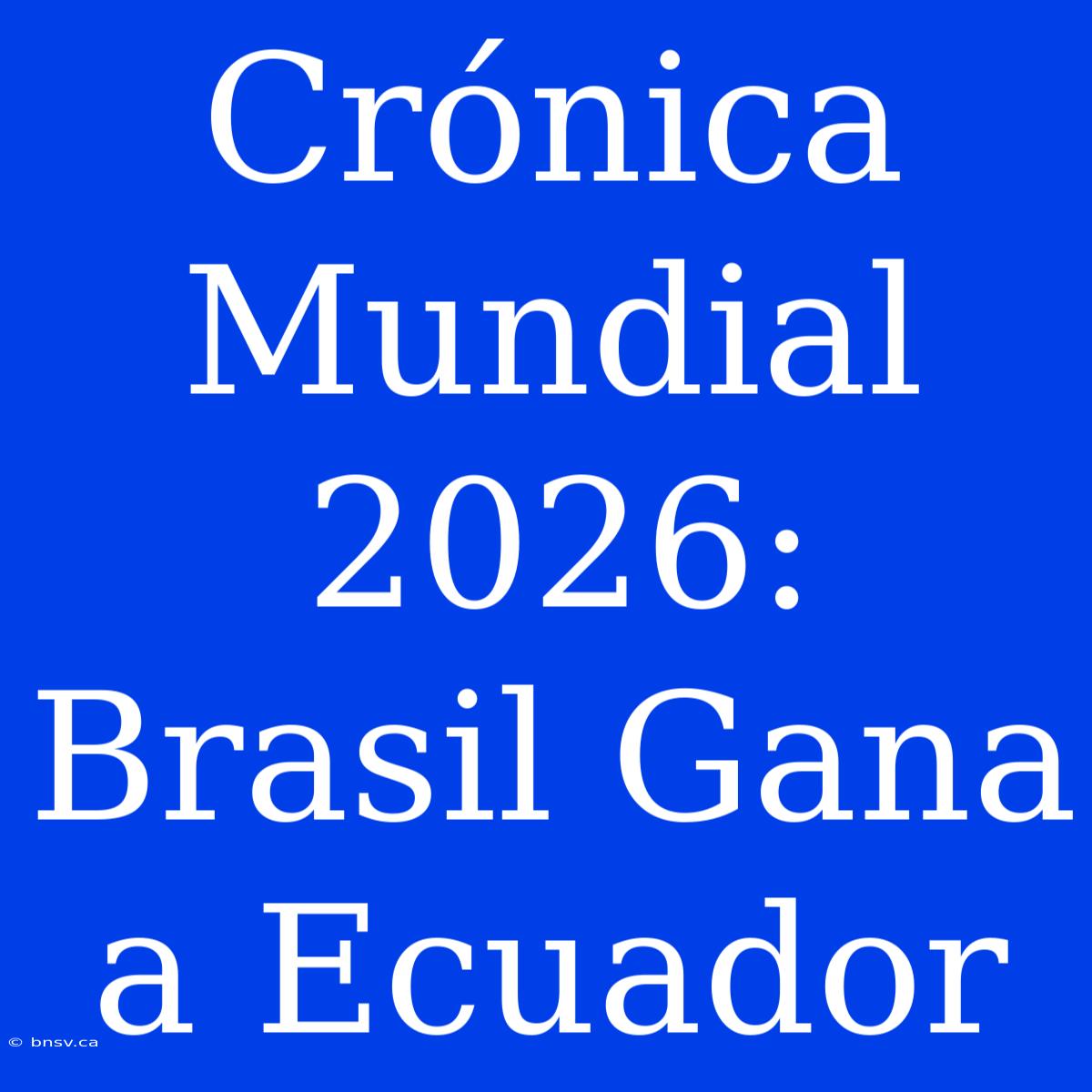 Crónica Mundial 2026: Brasil Gana A Ecuador