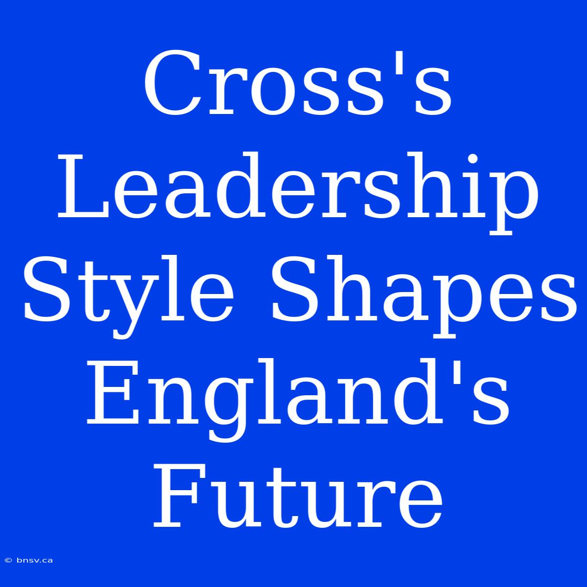 Cross's Leadership Style Shapes England's Future