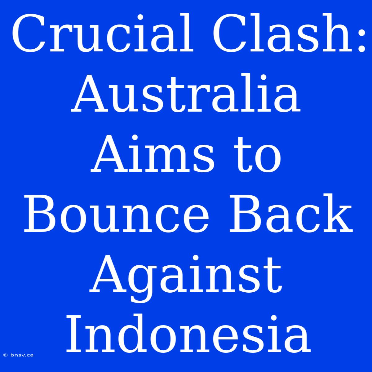 Crucial Clash: Australia Aims To Bounce Back Against Indonesia