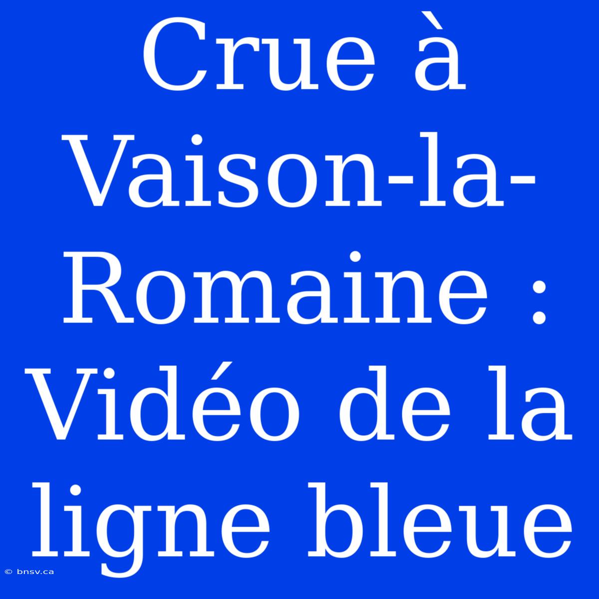 Crue À Vaison-la-Romaine : Vidéo De La Ligne Bleue