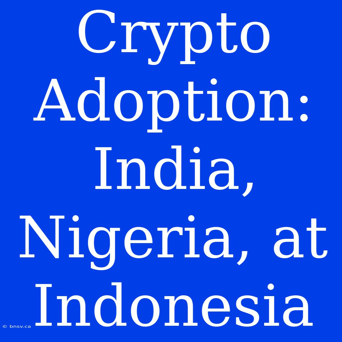 Crypto Adoption: India, Nigeria, At Indonesia