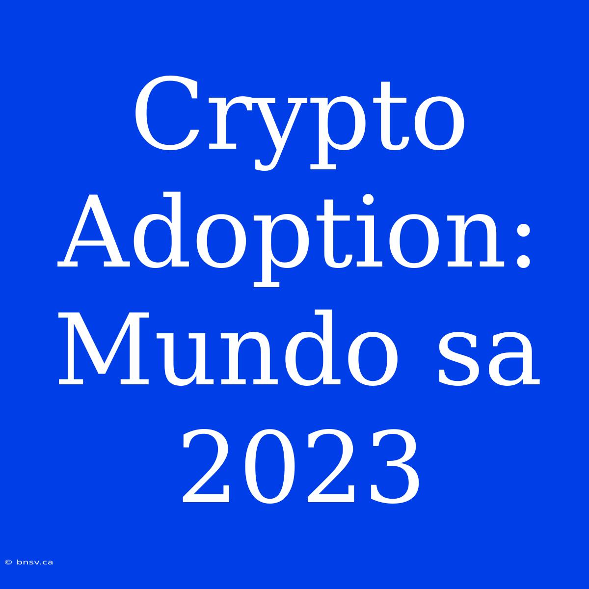 Crypto Adoption: Mundo Sa 2023