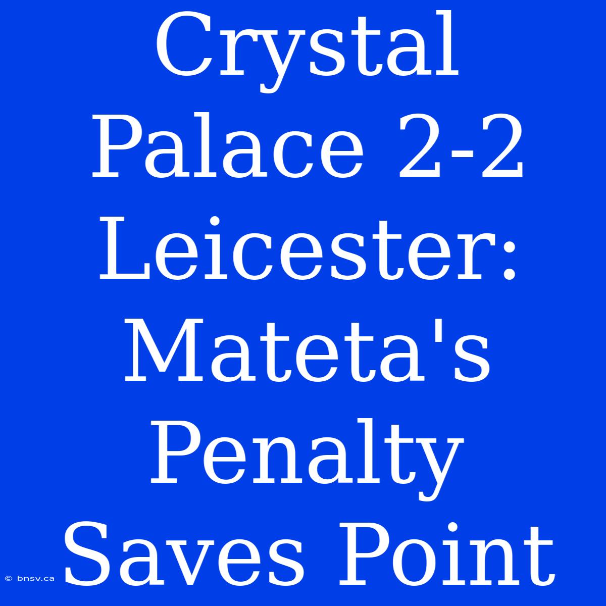 Crystal Palace 2-2 Leicester:  Mateta's Penalty Saves Point