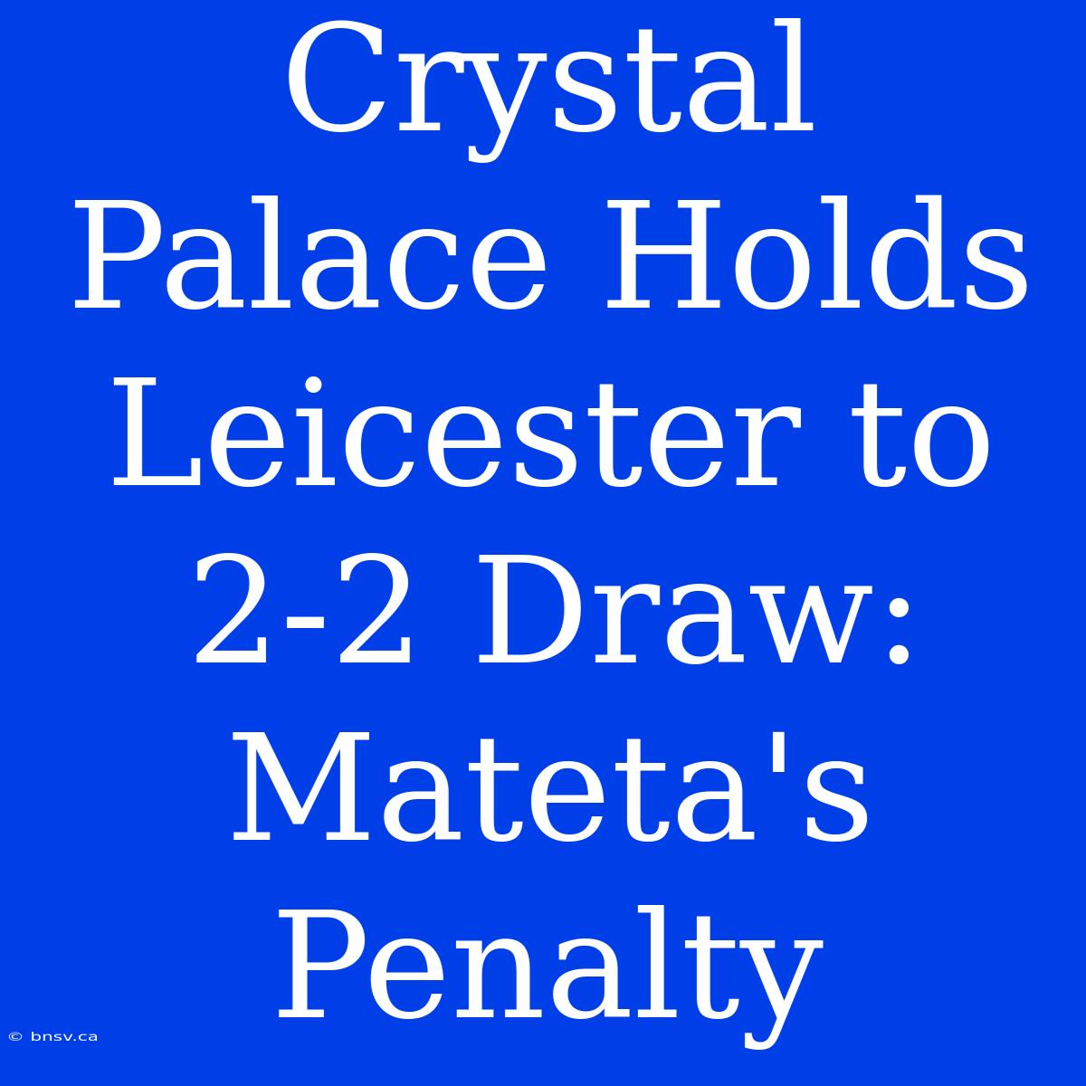 Crystal Palace Holds Leicester To 2-2 Draw: Mateta's Penalty