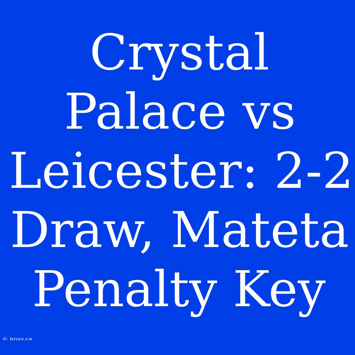 Crystal Palace Vs Leicester: 2-2 Draw, Mateta Penalty Key