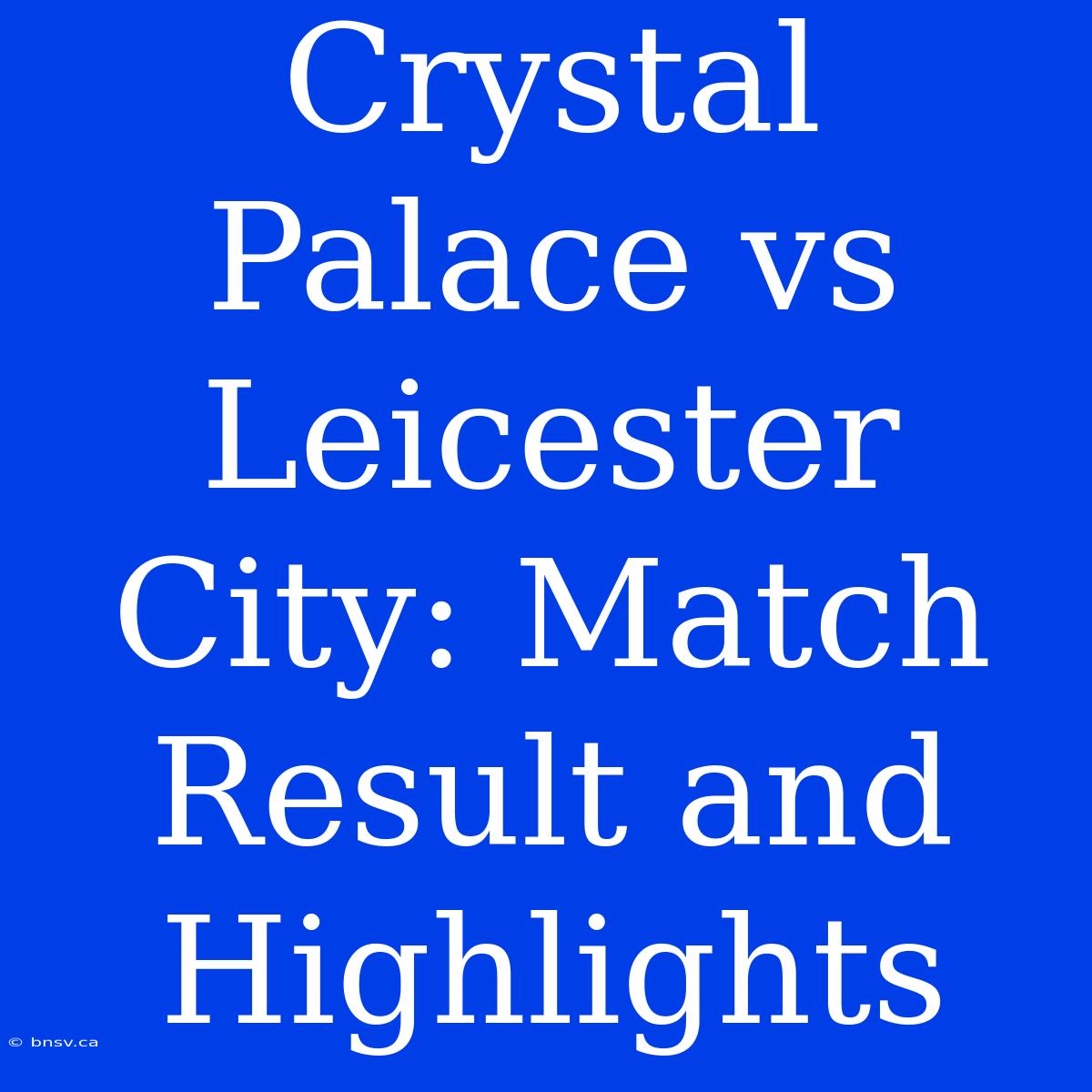 Crystal Palace Vs Leicester City: Match Result And Highlights