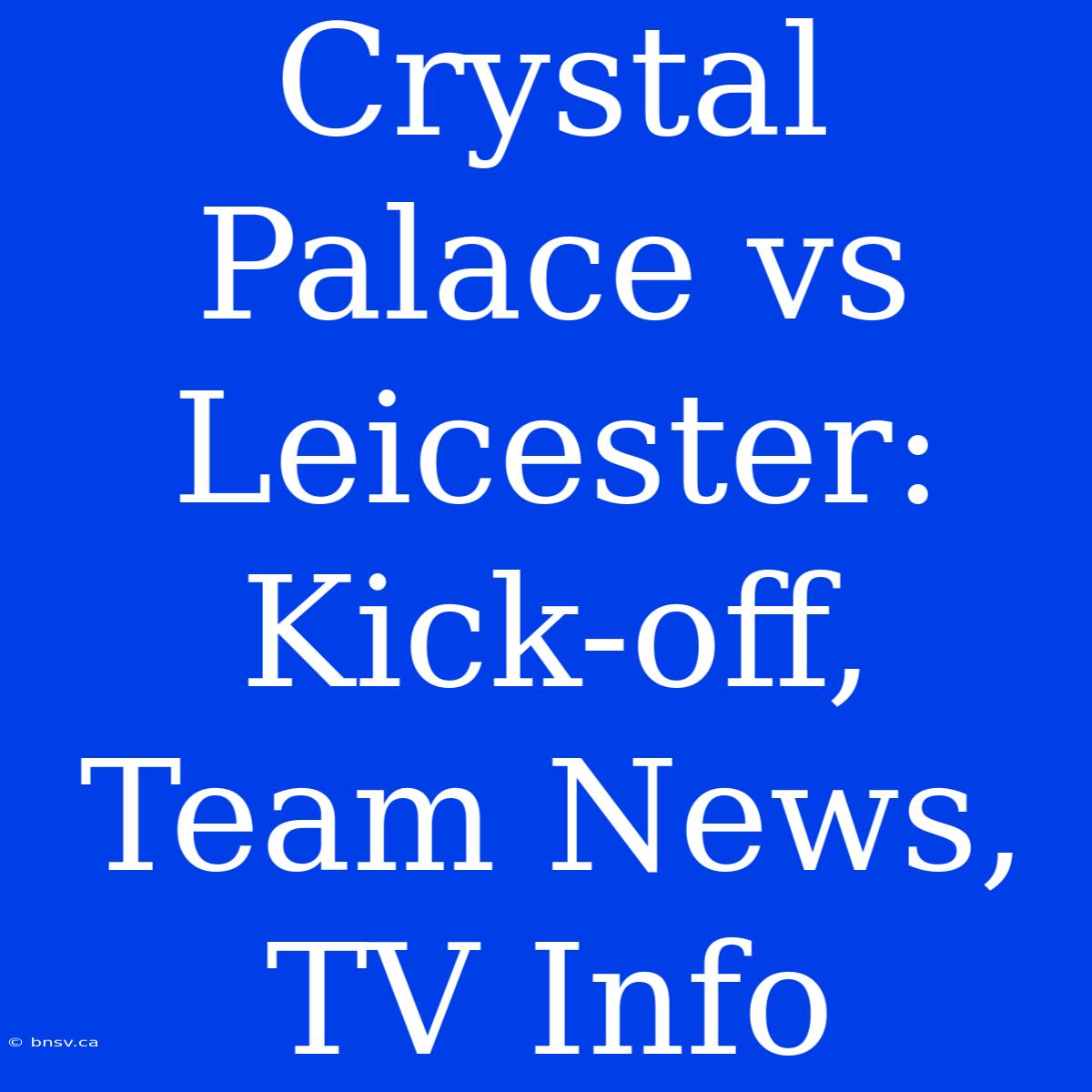 Crystal Palace Vs Leicester: Kick-off, Team News, TV Info