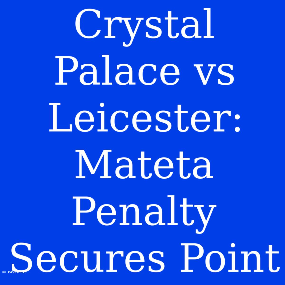 Crystal Palace Vs Leicester: Mateta Penalty Secures Point