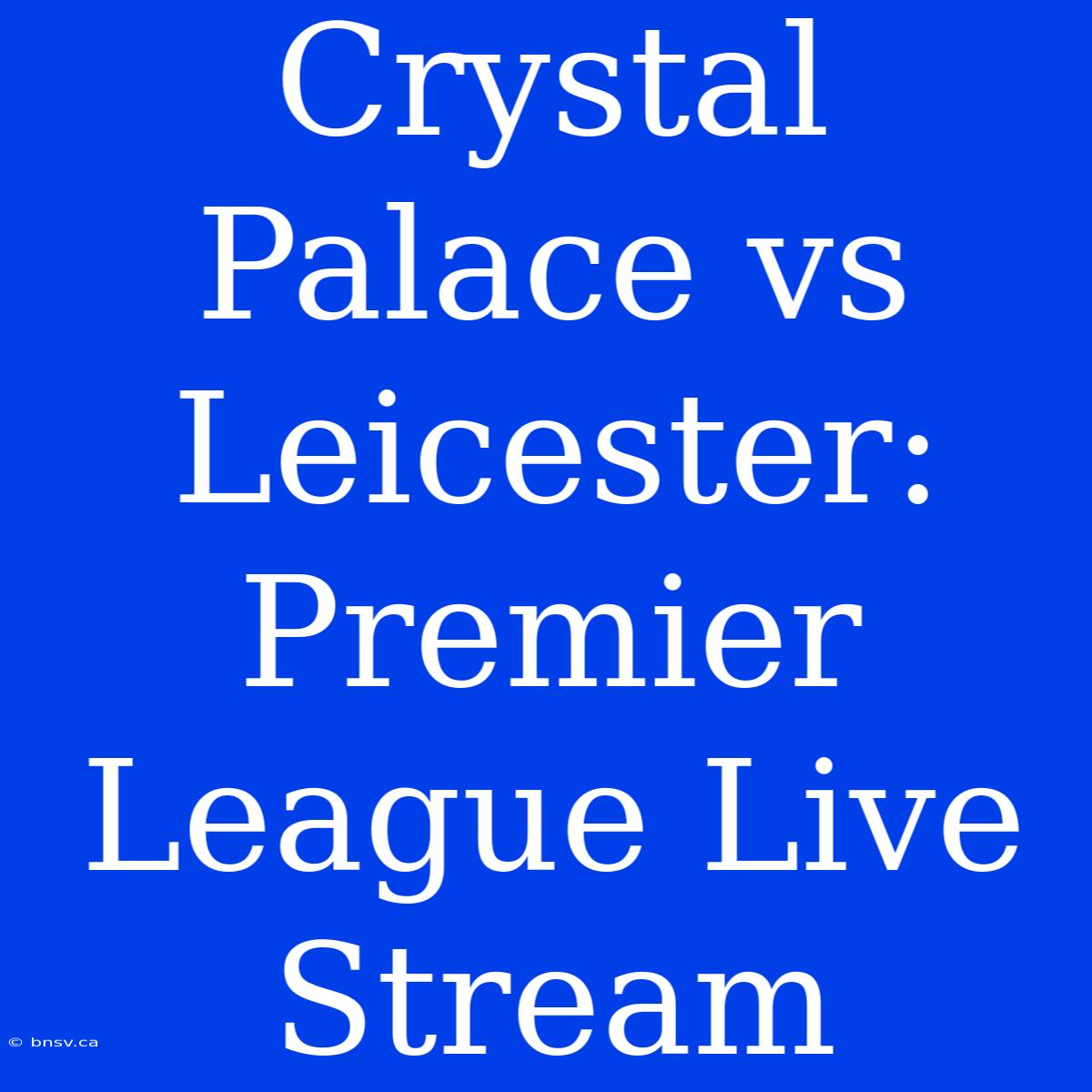 Crystal Palace Vs Leicester: Premier League Live Stream