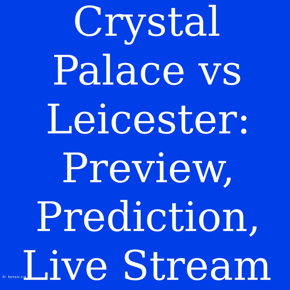 Crystal Palace Vs Leicester: Preview, Prediction, Live Stream