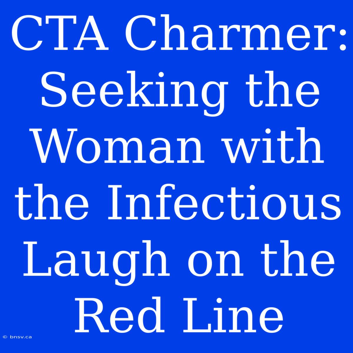 CTA Charmer: Seeking The Woman With The Infectious Laugh On The Red Line