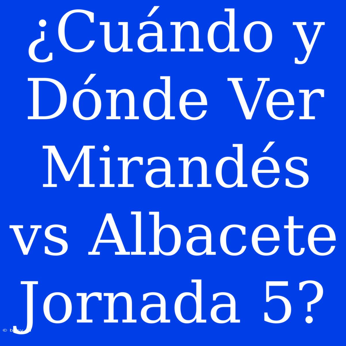 ¿Cuándo Y Dónde Ver Mirandés Vs Albacete Jornada 5?