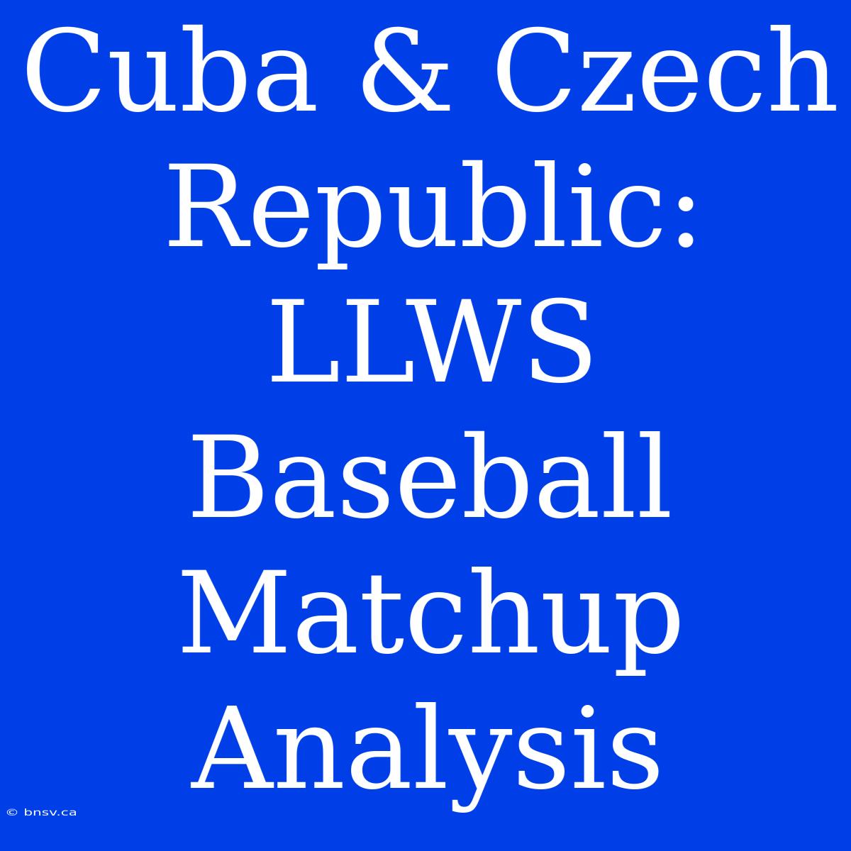 Cuba & Czech Republic: LLWS Baseball Matchup Analysis