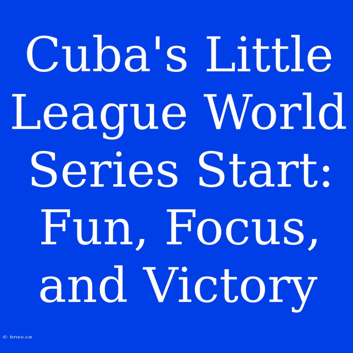 Cuba's Little League World Series Start: Fun, Focus, And Victory