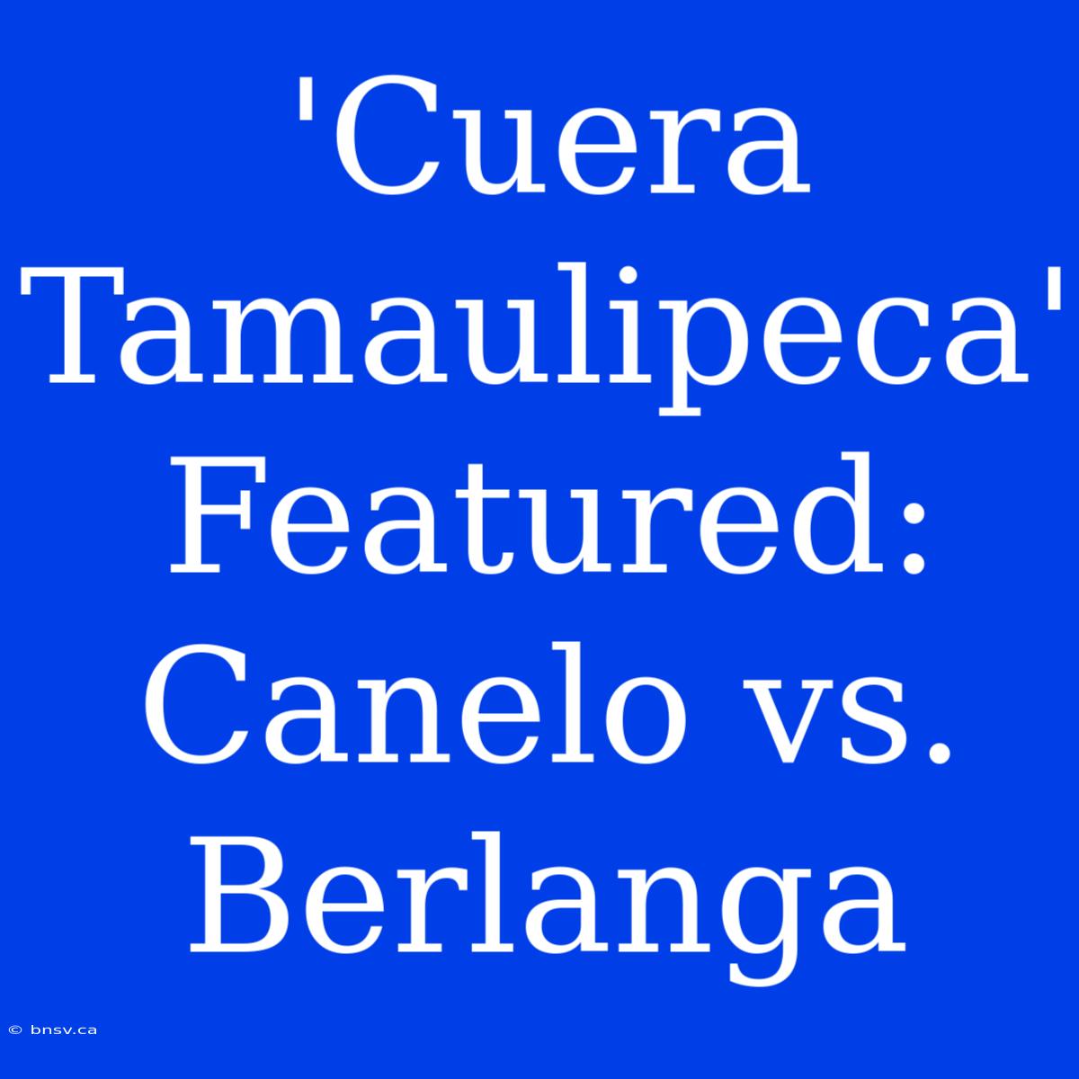 'Cuera Tamaulipeca'  Featured: Canelo Vs. Berlanga