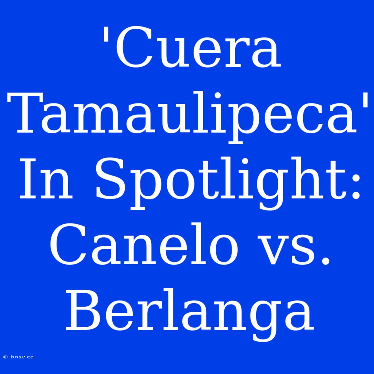 'Cuera Tamaulipeca'  In Spotlight: Canelo Vs. Berlanga