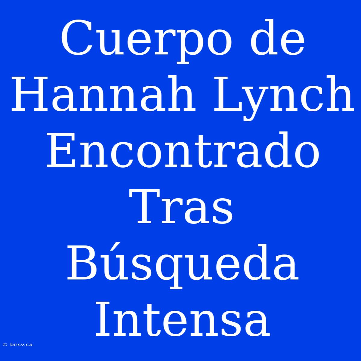 Cuerpo De Hannah Lynch Encontrado Tras Búsqueda Intensa