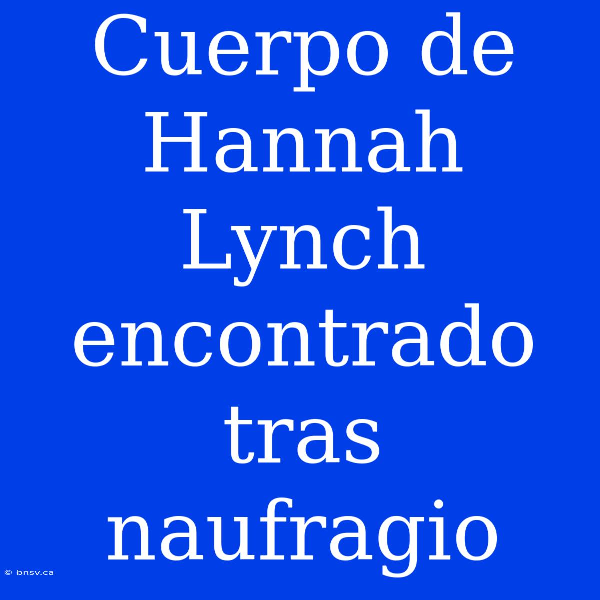 Cuerpo De Hannah Lynch Encontrado Tras Naufragio