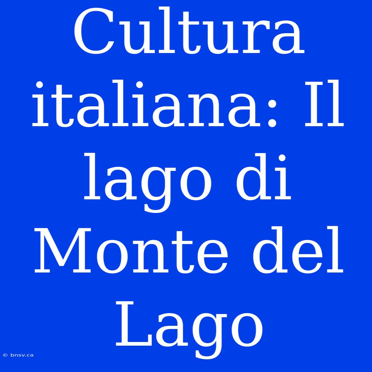 Cultura Italiana: Il Lago Di Monte Del Lago