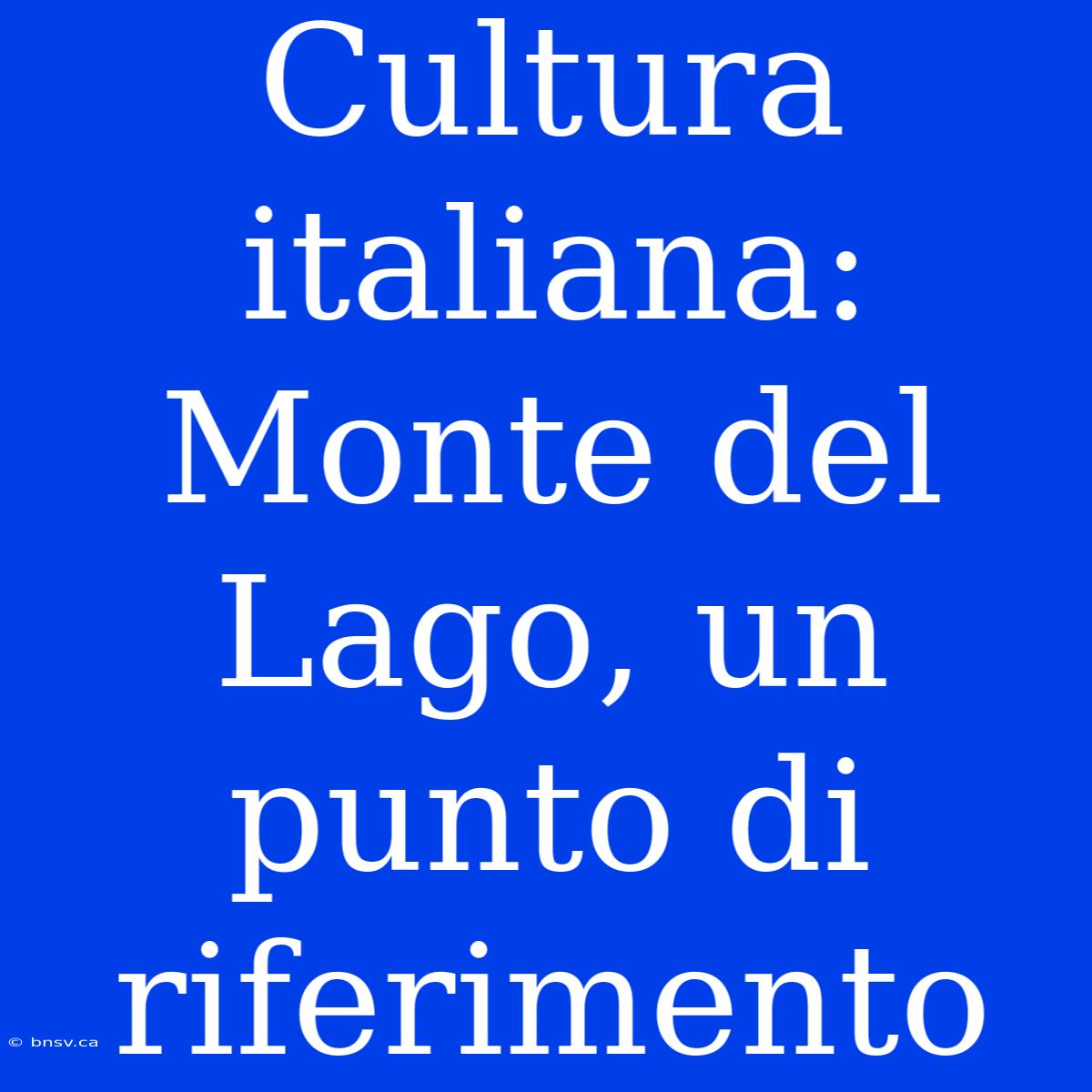 Cultura Italiana: Monte Del Lago, Un Punto Di Riferimento