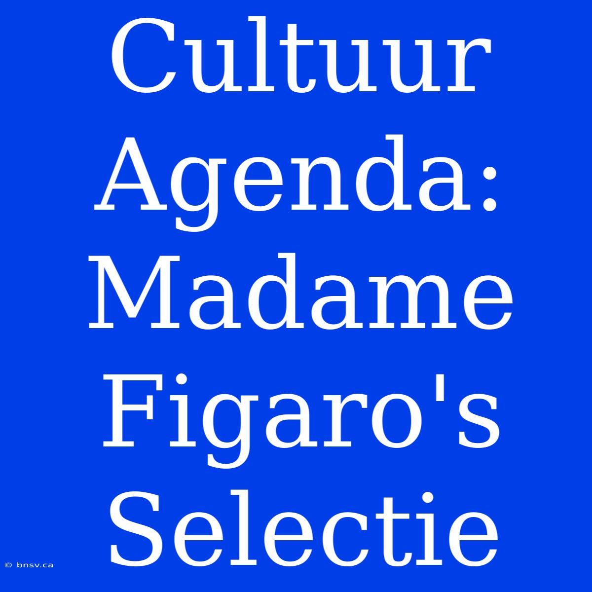 Cultuur Agenda: Madame Figaro's Selectie