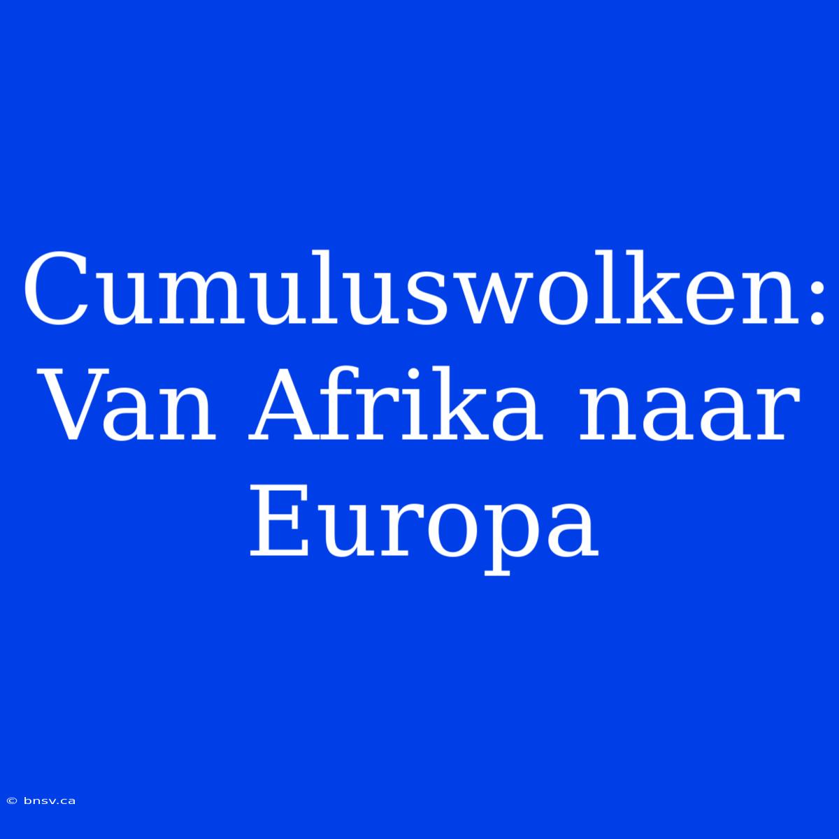 Cumuluswolken: Van Afrika Naar Europa