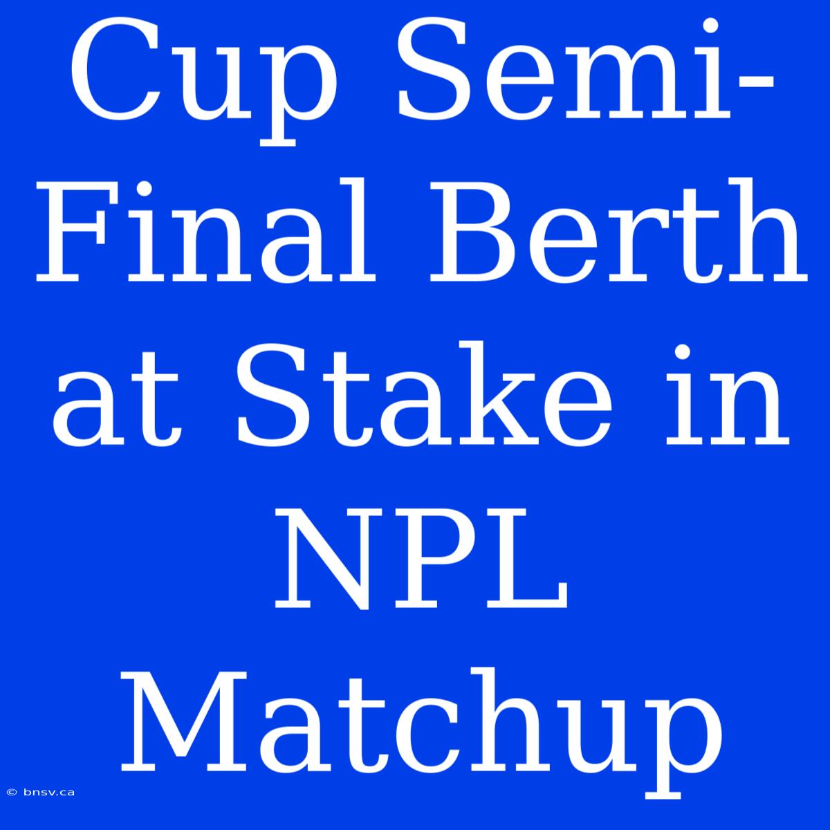 Cup Semi-Final Berth At Stake In NPL Matchup