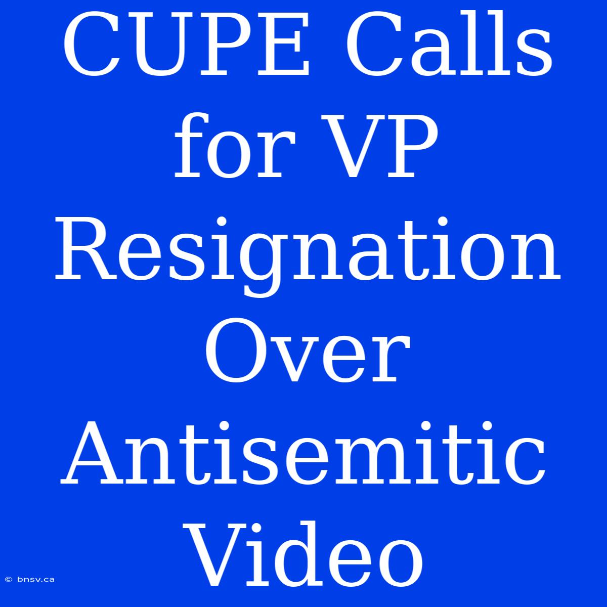 CUPE Calls For VP Resignation Over Antisemitic Video