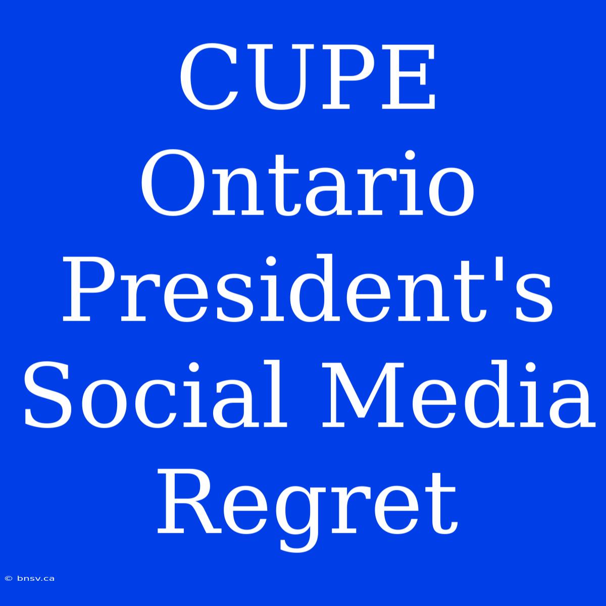 CUPE Ontario President's Social Media Regret